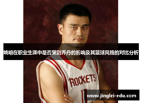 姚明在职业生涯中是否受到乔丹的影响及其篮球风格的对比分析
