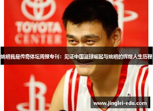 姚明我是传奇体坛周报专刊：见证中国篮球崛起与姚明的辉煌人生历程