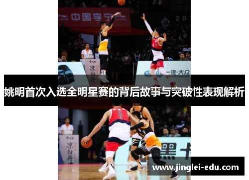 姚明首次入选全明星赛的背后故事与突破性表现解析