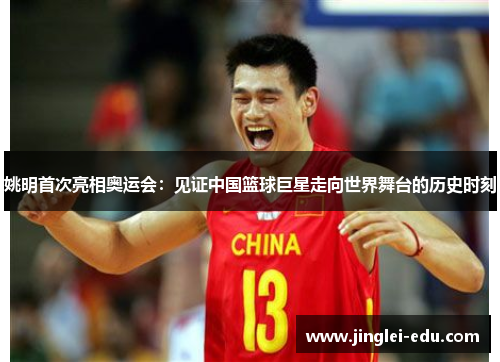姚明首次亮相奥运会：见证中国篮球巨星走向世界舞台的历史时刻