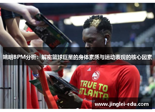 姚明BPM分析：解密篮球巨星的身体素质与运动表现的核心因素