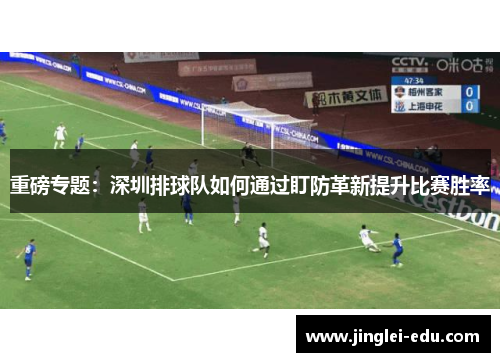 重磅专题：深圳排球队如何通过盯防革新提升比赛胜率