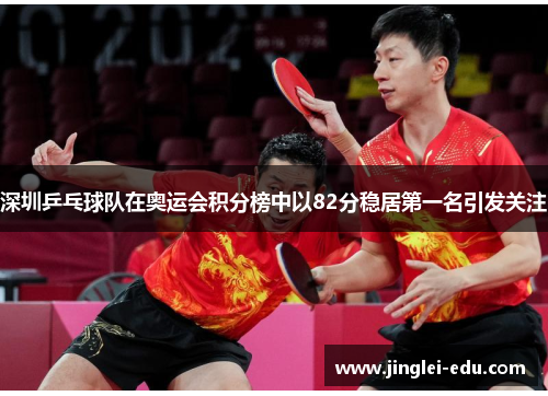 深圳乒乓球队在奥运会积分榜中以82分稳居第一名引发关注
