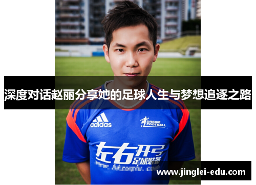 深度对话赵丽分享她的足球人生与梦想追逐之路