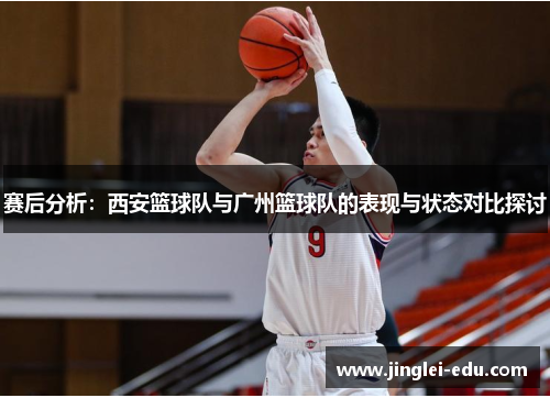 赛后分析：西安篮球队与广州篮球队的表现与状态对比探讨