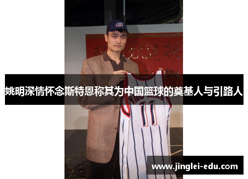 姚明深情怀念斯特恩称其为中国篮球的奠基人与引路人