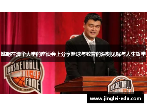 姚明在清华大学的座谈会上分享篮球与教育的深刻见解与人生哲学