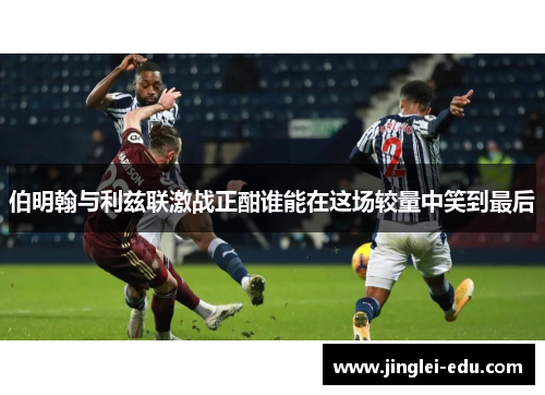 伯明翰与利兹联激战正酣谁能在这场较量中笑到最后