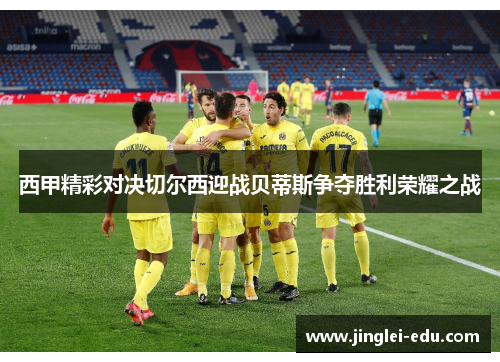 西甲精彩对决切尔西迎战贝蒂斯争夺胜利荣耀之战